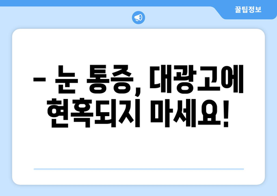 눈 통증, 대광고에 속지 마세요! | 눈 통증 원인, 진단, 치료, 예방