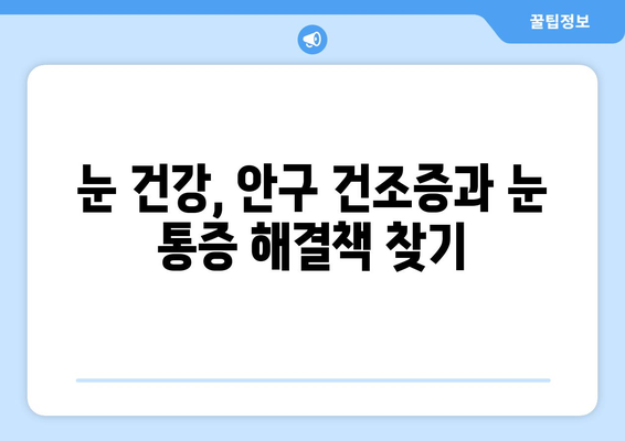 안구 건조증, 눈 통증의 원인과 해결책 | 건조증, 눈 통증, 눈 건강