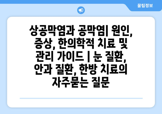 상공막염과 공막염| 원인, 증상, 한의학적 치료 및 관리 가이드 | 눈 질환, 안과 질환, 한방 치료