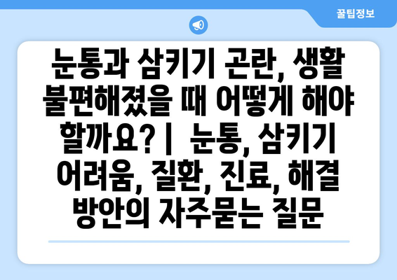 눈통과 삼키기 곤란, 생활 불편해졌을 때 어떻게 해야 할까요? |  눈통, 삼키기 어려움, 질환, 진료, 해결 방안