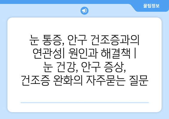 눈 통증, 안구 건조증과의 연관성| 원인과 해결책 | 눈 건강, 안구 증상, 건조증 완화