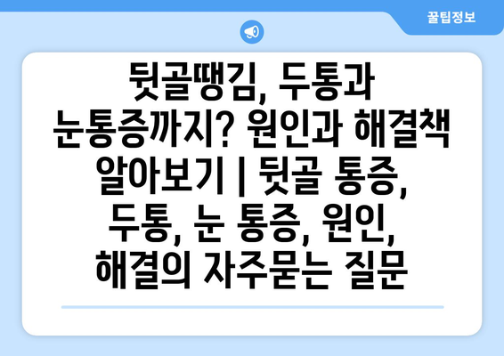 뒷골땡김, 두통과 눈통증까지? 원인과 해결책 알아보기 | 뒷골 통증, 두통, 눈 통증, 원인, 해결