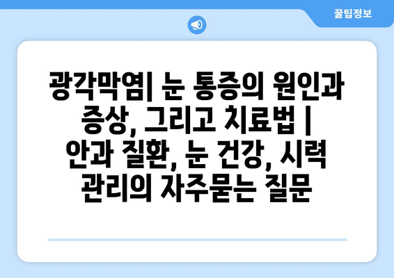 광각막염| 눈 통증의 원인과 증상, 그리고 치료법 | 안과 질환, 눈 건강, 시력 관리