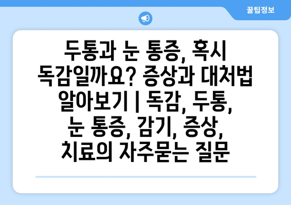 두통과 눈 통증, 혹시 독감일까요? 증상과 대처법 알아보기 | 독감, 두통, 눈 통증, 감기, 증상, 치료