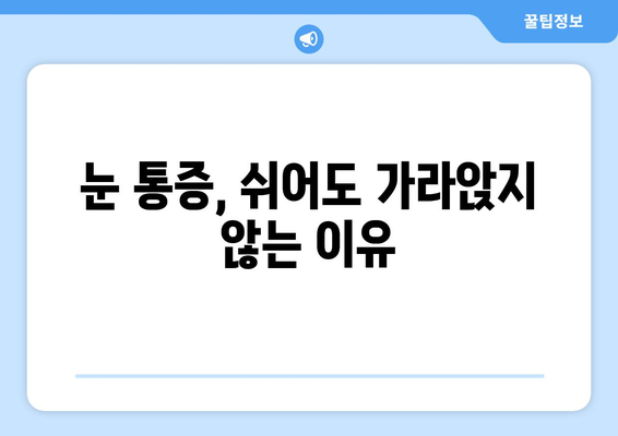 휴식에도 사라지지 않는 눈 통증, 무엇이 문제일까요? | 눈 통증 원인, 진단, 해결책