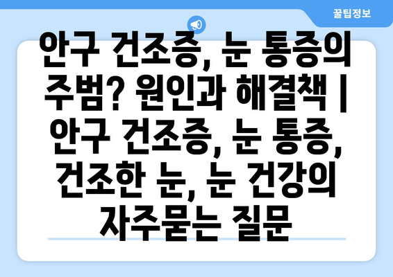 안구 건조증, 눈 통증의 주범? 원인과 해결책 | 안구 건조증, 눈 통증, 건조한 눈, 눈 건강