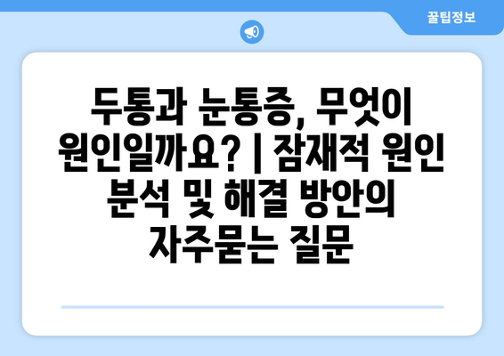 두통과 눈통증, 무엇이 원인일까요? | 잠재적 원인 분석 및 해결 방안