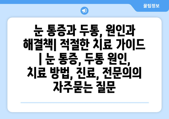 눈 통증과 두통, 원인과 해결책| 적절한 치료 가이드 | 눈 통증, 두통 원인, 치료 방법, 진료, 전문의