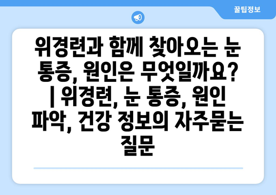 위경련과 함께 찾아오는 눈 통증, 원인은 무엇일까요? | 위경련, 눈 통증, 원인 파악, 건강 정보