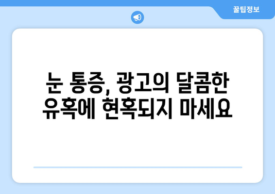 눈 통증 광고, 과장된 효과에 속지 마세요! | 눈 통증, 광고 주의, 과학적 근거, 치료 정보