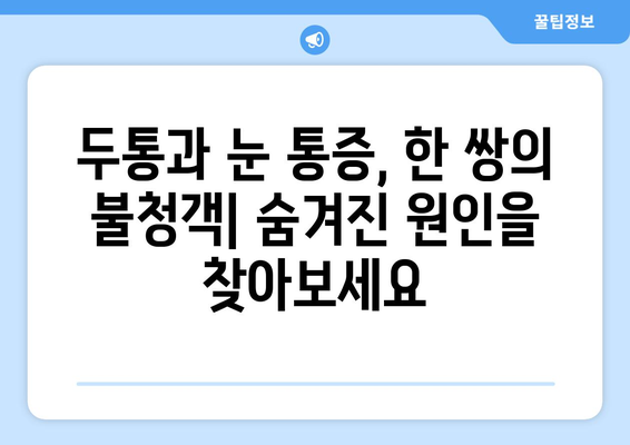 두통과 눈통증, 왜 함께 찾아올까요? 원인과 관리법 | 두통, 눈통증, 원인 분석, 관리 팁, 건강