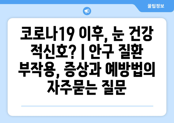 코로나19 이후, 눈 건강 적신호? | 안구 질환 부작용, 증상과 예방법