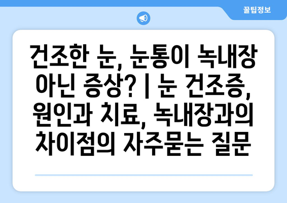 건조한 눈, 눈통이 녹내장 아닌 증상? | 눈 건조증, 원인과 치료, 녹내장과의 차이점