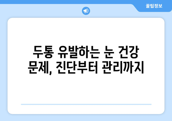 눈 이물감과 눈통증, 두통까지? 원인과 해결책 찾기 | 눈 건강, 두통 원인, 눈 통증 완화