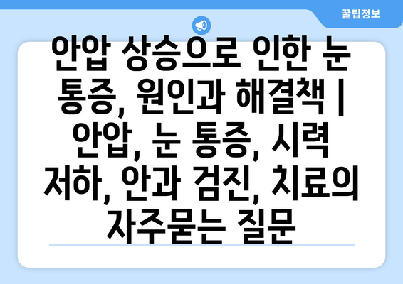 안압 상승으로 인한 눈 통증, 원인과 해결책 | 안압, 눈 통증, 시력 저하, 안과 검진, 치료