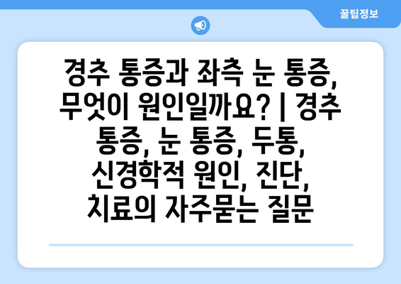 경추 통증과 좌측 눈 통증, 무엇이 원인일까요? | 경추 통증, 눈 통증, 두통, 신경학적 원인, 진단, 치료