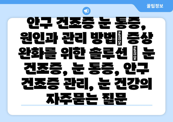 안구 건조증 눈 통증, 원인과 관리 방법| 증상 완화를 위한 솔루션 | 눈 건조증, 눈 통증, 안구 건조증 관리, 눈 건강