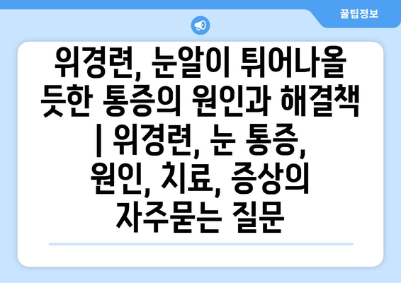 위경련, 눈알이 튀어나올 듯한 통증의 원인과 해결책 | 위경련, 눈 통증, 원인, 치료, 증상