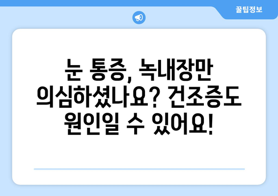 눈 통증, 녹내장이 아닐 수도 있어요… 건조증부터 의심해보세요! | 눈 통증 원인, 증상, 치료, 건조증, 녹내장