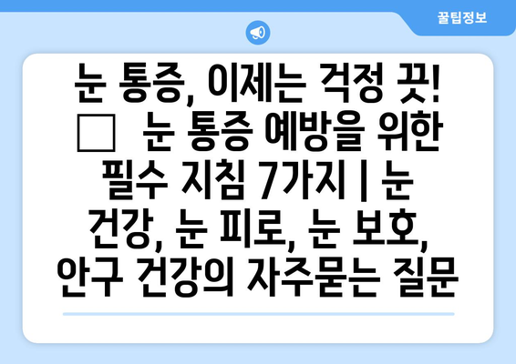 눈 통증, 이제는 걱정 끗! 🚫  눈 통증 예방을 위한 필수 지침 7가지 | 눈 건강, 눈 피로, 눈 보호, 안구 건강