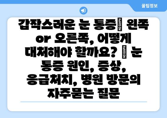 갑작스러운 눈 통증| 왼쪽 or 오른쪽, 어떻게 대처해야 할까요? | 눈 통증 원인, 증상, 응급처치, 병원 방문