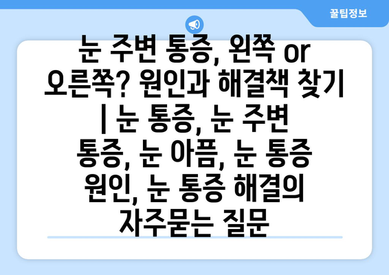 눈 주변 통증, 왼쪽 or 오른쪽? 원인과 해결책 찾기 | 눈 통증, 눈 주변 통증, 눈 아픔, 눈 통증 원인, 눈 통증 해결