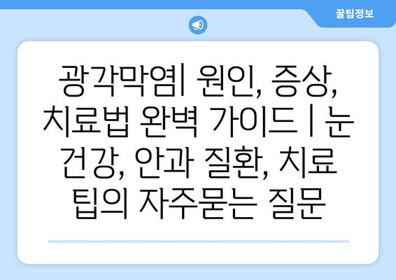 광각막염| 원인, 증상, 치료법 완벽 가이드 | 눈 건강, 안과 질환, 치료 팁