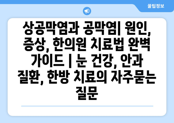 상공막염과 공막염| 원인, 증상, 한의원 치료법 완벽 가이드 | 눈 건강, 안과 질환, 한방 치료