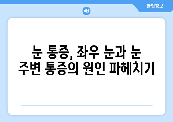 좌우 눈 통증과 눈 주변 통증, 어떻게 대처해야 할까요? | 눈 통증 원인, 증상, 완화 방법, 전문의 진료