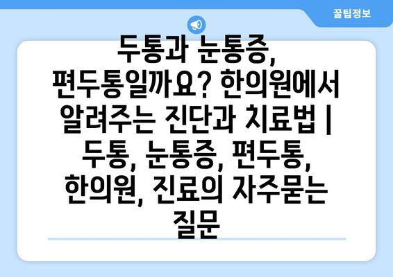 두통과 눈통증, 편두통일까요? 한의원에서 알려주는 진단과 치료법 | 두통, 눈통증, 편두통, 한의원, 진료