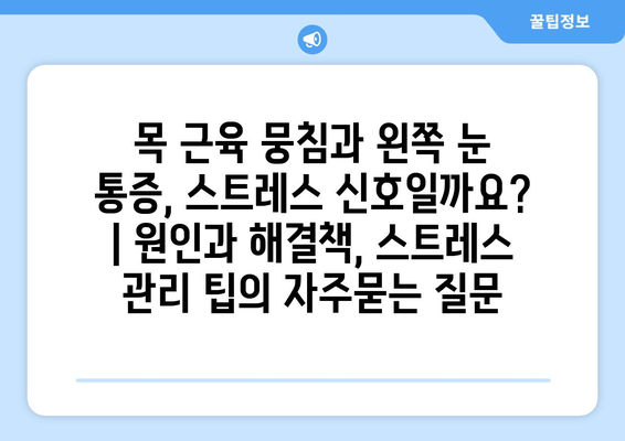 목 근육 뭉침과 왼쪽 눈 통증, 스트레스 신호일까요? | 원인과 해결책, 스트레스 관리 팁