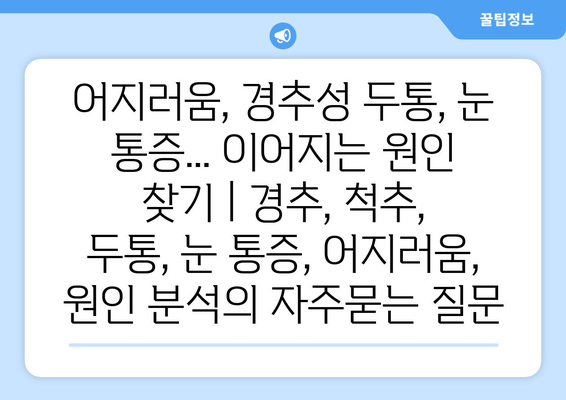 어지러움, 경추성 두통, 눈 통증... 이어지는 원인 찾기 | 경추, 척추, 두통, 눈 통증, 어지러움, 원인 분석