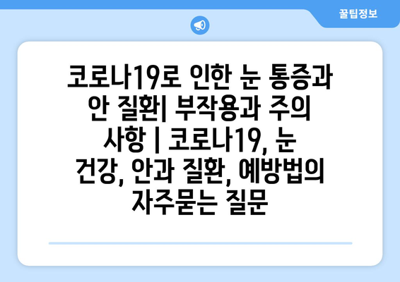 코로나19로 인한 눈 통증과 안 질환| 부작용과 주의 사항 | 코로나19, 눈 건강, 안과 질환, 예방법