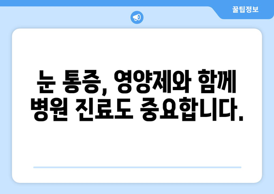 눈 통증, 영양제가 정말 효과 있을까? | 눈 통증 원인, 영양제 종류, 효과 및 부작용