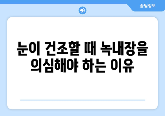 건조한 눈, 눈통이 녹내장 아닌 증상일 수도? | 건조한 눈 증상, 녹내장과의 차이, 원인과 치료