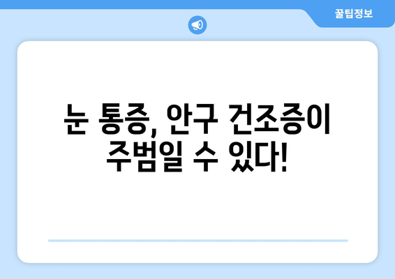 눈 통증, 안구 건조증이 원인일까요? | 증상과 치료, 예방법 완벽 가이드