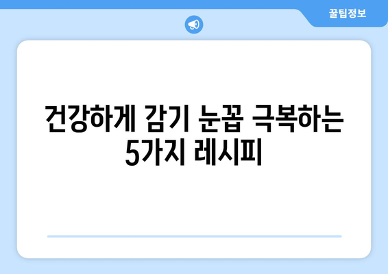 감기 눈통, 집에서 자연적으로 완화하는 효과적인 요리 레시피 5가지 | 감기, 눈곱, 자연 치료, 레시피, 건강