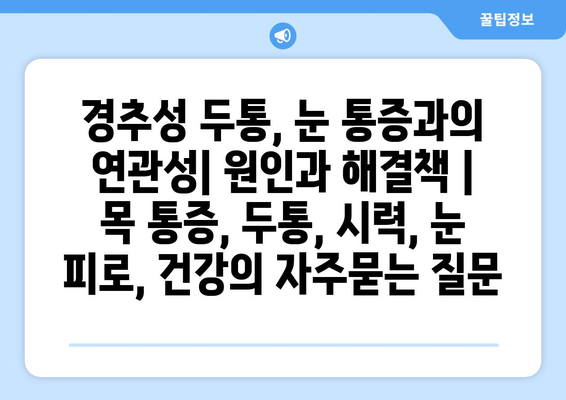 경추성 두통, 눈 통증과의 연관성| 원인과 해결책 | 목 통증, 두통, 시력, 눈 피로, 건강