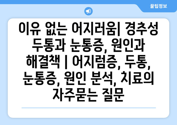 이유 없는 어지러움| 경추성 두통과 눈통증, 원인과 해결책 | 어지럼증, 두통, 눈통증, 원인 분석, 치료