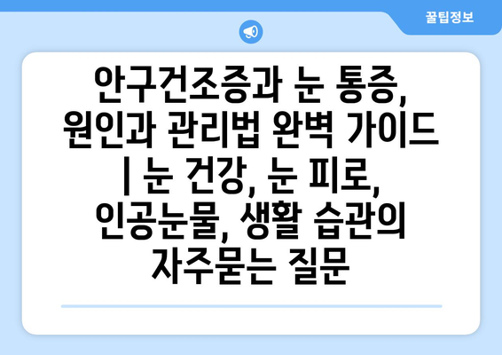 안구건조증과 눈 통증, 원인과 관리법 완벽 가이드 | 눈 건강, 눈 피로, 인공눈물, 생활 습관