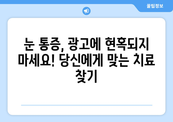 눈 통증, 광고에 속지 마세요! | 원인 파악부터 치료까지, 당신에게 맞는 정보 찾기