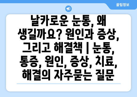 날카로운 눈통, 왜 생길까요? 원인과 증상, 그리고 해결책 | 눈통, 통증, 원인, 증상, 치료, 해결