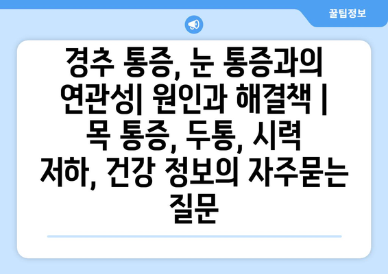 경추 통증, 눈 통증과의 연관성| 원인과 해결책 | 목 통증, 두통, 시력 저하, 건강 정보