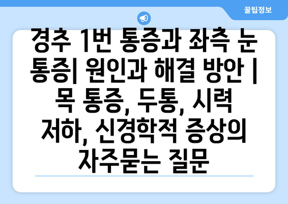 경추 1번 통증과 좌측 눈 통증| 원인과 해결 방안 | 목 통증, 두통, 시력 저하, 신경학적 증상