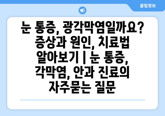 눈 통증, 광각막염일까요? 증상과 원인, 치료법 알아보기 | 눈 통증, 각막염, 안과 진료