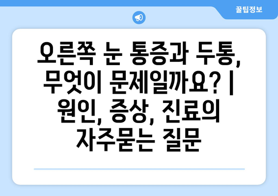 오른쪽 눈 통증과 두통, 무엇이 문제일까요? | 원인, 증상, 진료