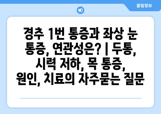 경추 1번 통증과 좌상 눈 통증, 연관성은? | 두통, 시력 저하, 목 통증, 원인, 치료