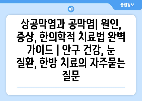 상공막염과 공막염| 원인, 증상, 한의학적 치료법 완벽 가이드 | 안구 건강, 눈 질환, 한방 치료