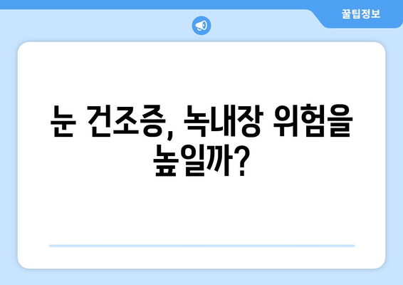 눈 건조증, 녹내장 위험과의 연관성| 알아야 할 모든 정보 | 눈 건강, 안구 건조증, 녹내장 예방