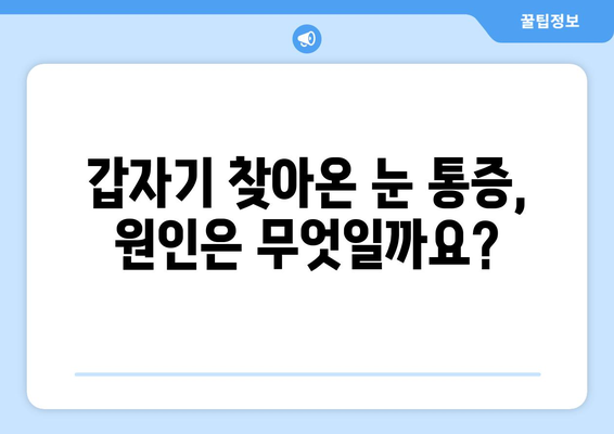 갑자기 눈 통증! 무시하면 안 되는 심각한 증상 7가지 | 눈 통증 원인, 증상, 치료